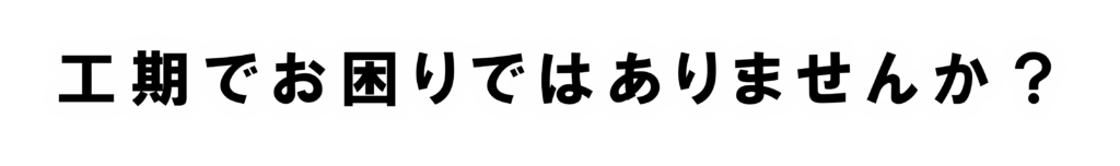 工期でお困りではありませんか？