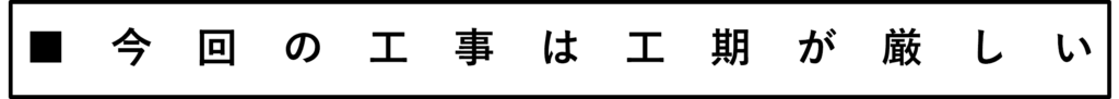 今回の工事は工期が厳しい