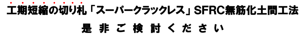 工期短縮の切り札「スーパークラックレス」SFRC無筋化土間広報　是非ご検討ください